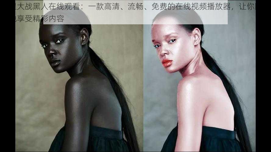 白妞大战黑人在线观看:一款高清、流畅、免费的在线视频播放器,让你随时随地享受精彩内容