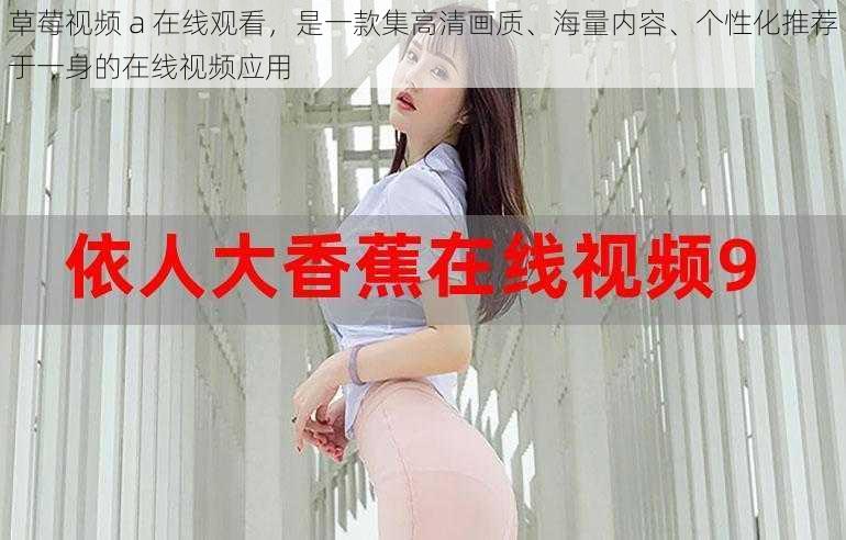草莓视频 a 在线观看,是一款集高清画质、海量内容、个性化推荐于一身的在线视频应用