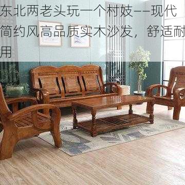 东北两老头玩一个村妓——现代简约风高品质实木沙发,舒适耐用
