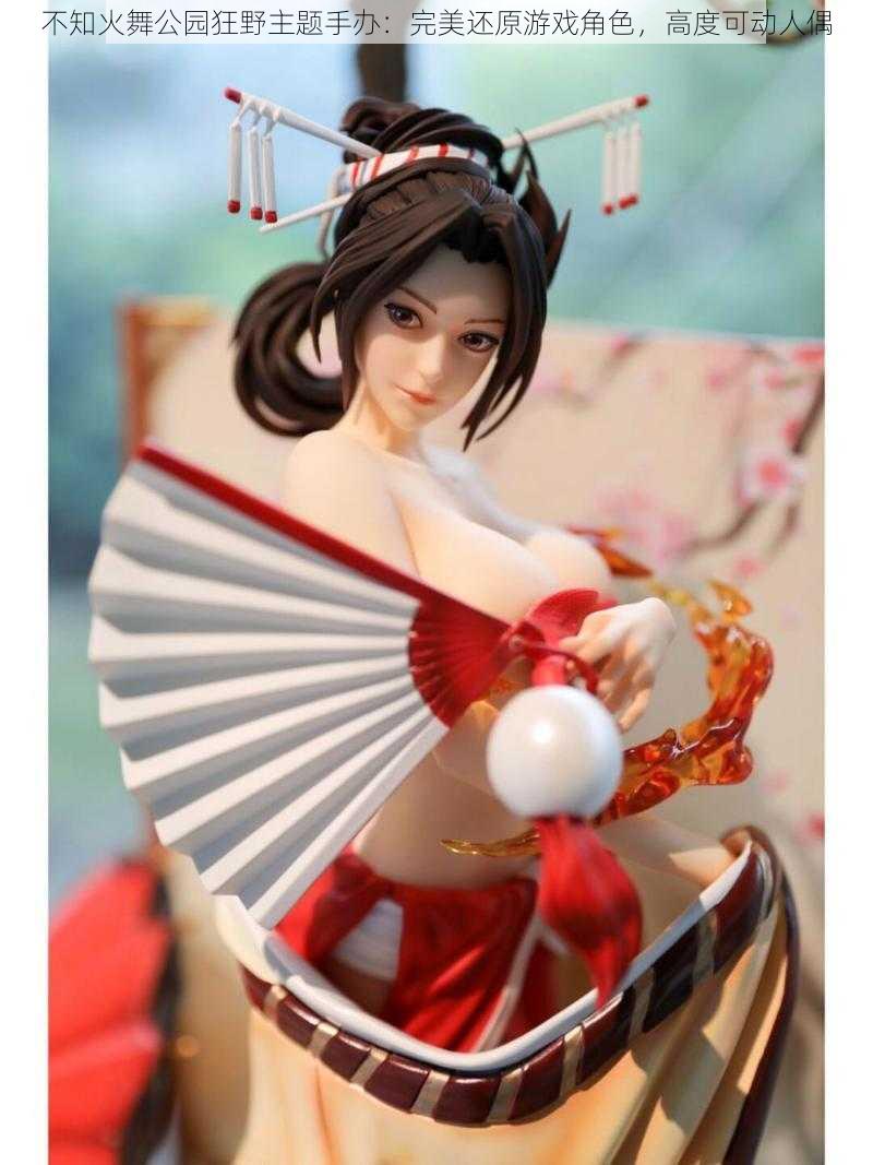 不知火舞公园狂野主题手办:完美还原游戏角色,高度可动人偶