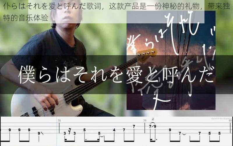 仆らはそれを爱と呼んだ歌词,这款产品是一份神秘的礼物,带来独特的音乐体验