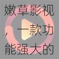 嫩草影视,一款功能强大的视频播放软件