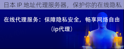 日本 IP 地址代理服务器,保护你的在线隐私