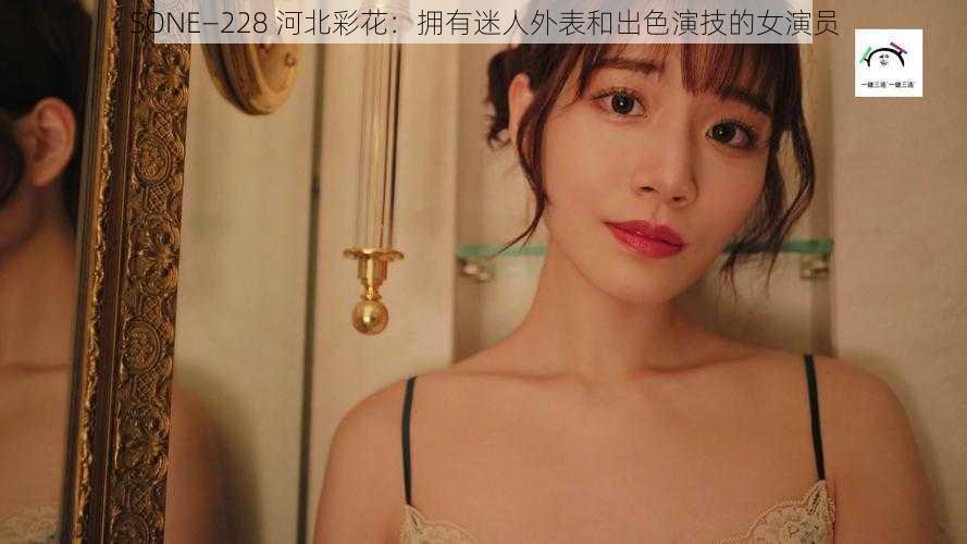 SONE—228 河北彩花:拥有迷人外表和出色演技的女演员