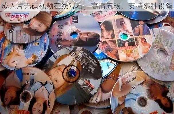 成人片无码视频在线观看,高清流畅,支持多种设备