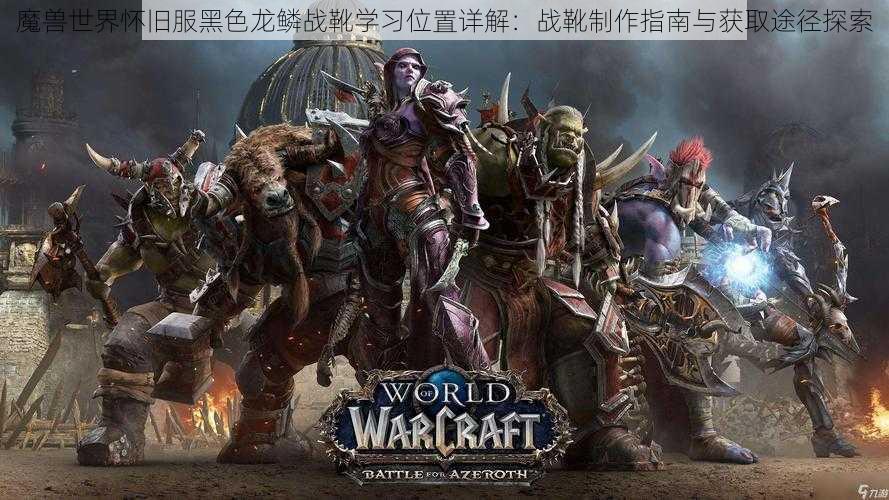 魔兽世界怀旧服黑色龙鳞战靴学习位置详解:战靴制作指南与获取途径探索