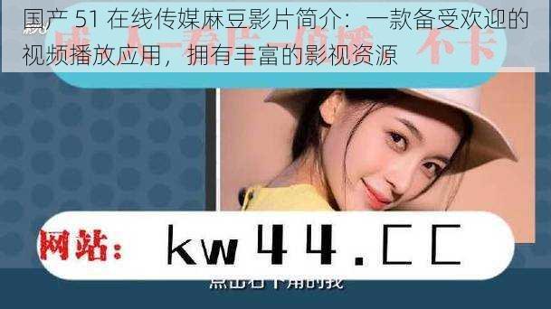 国产 51 在线传媒麻豆影片简介：一款备受欢迎的视频播放应用，拥有丰富的影视资源
