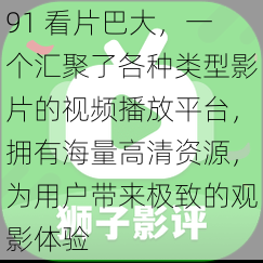 91 看片巴大,一个汇聚了各种类型影片的视频播放平台,拥有海量高清资源,为用户带来极致的观影体验