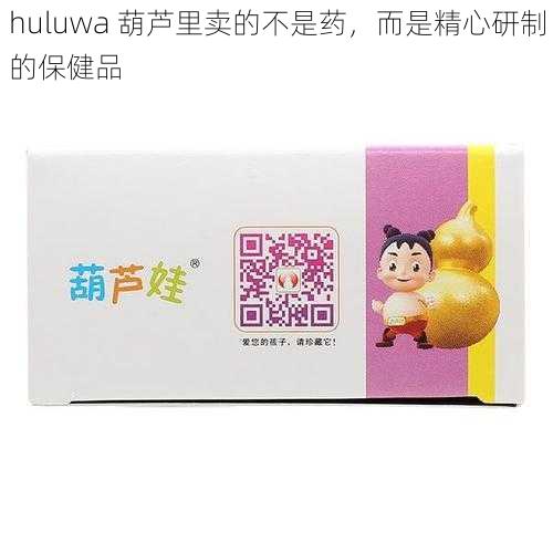 huluwa 葫芦里卖的不是药,而是精心研制的保健品