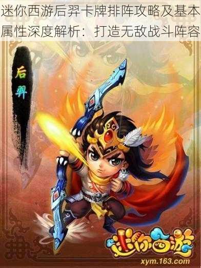 迷你西游后羿卡牌排阵攻略及基本属性深度解析:打造无敌战斗阵容