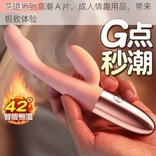 荫道添到高潮 A 片,成人情趣用品,带来极致体验