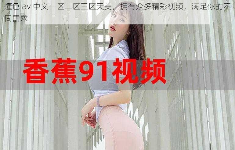 懂色 av 中文一区二区三区天美,拥有众多精彩视频,满足你的不同需求