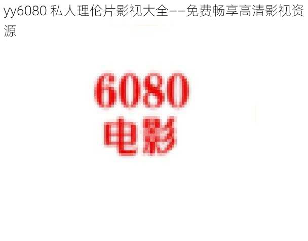 yy6080 私人理伦片影视大全——免费畅享高清影视资源