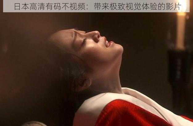 日本高清有码不视频:带来极致视觉体验的影片