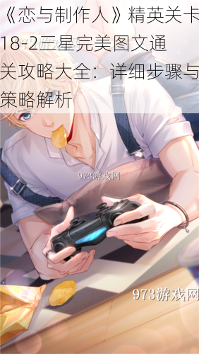《恋与制作人》精英关卡18-2三星完美图文通关攻略大全:详细步骤与策略解析