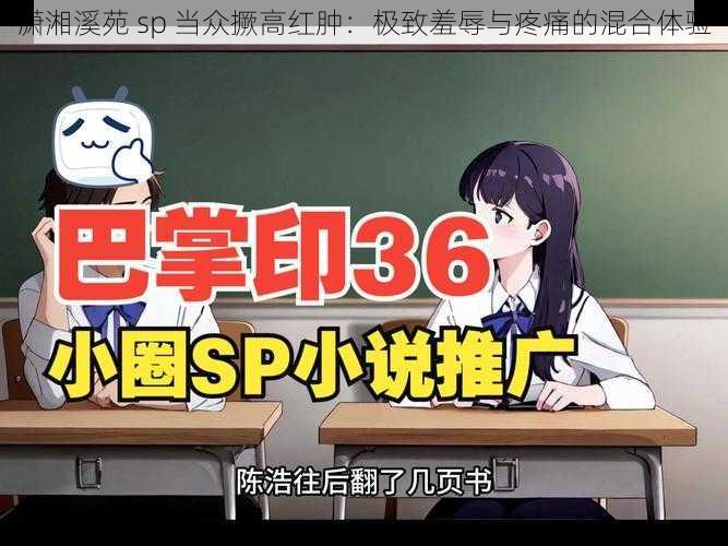 潇湘溪苑 sp 当众撅高红肿:极致羞辱与疼痛的混合体验