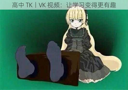 高中 TK丨VK 视频：让学习变得更有趣