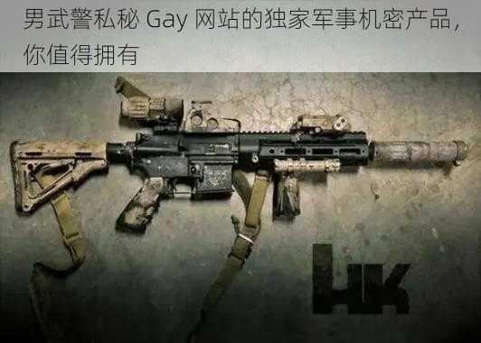 男武警私秘 Gay 网站的独家军事机密产品,你值得拥有