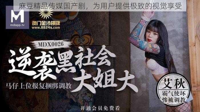 麻豆精品传媒国产剧,为用户提供极致的视觉享受
