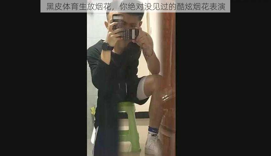 黑皮体育生放烟花,你绝对没见过的酷炫烟花表演