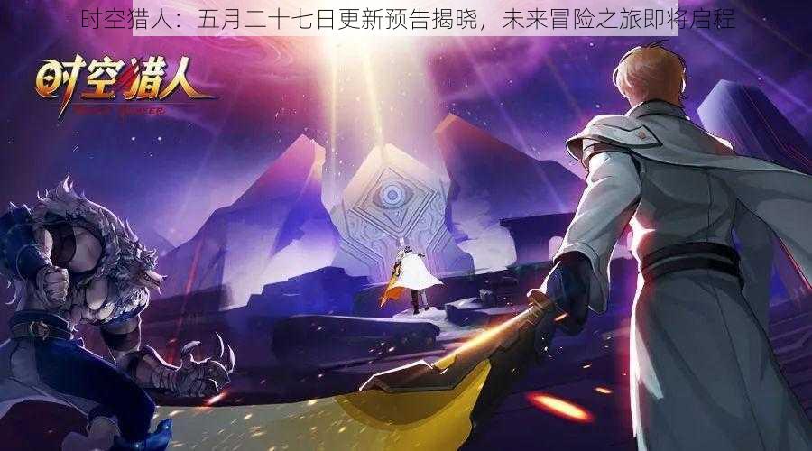 时空猎人:五月二十七日更新预告揭晓,未来冒险之旅即将启程