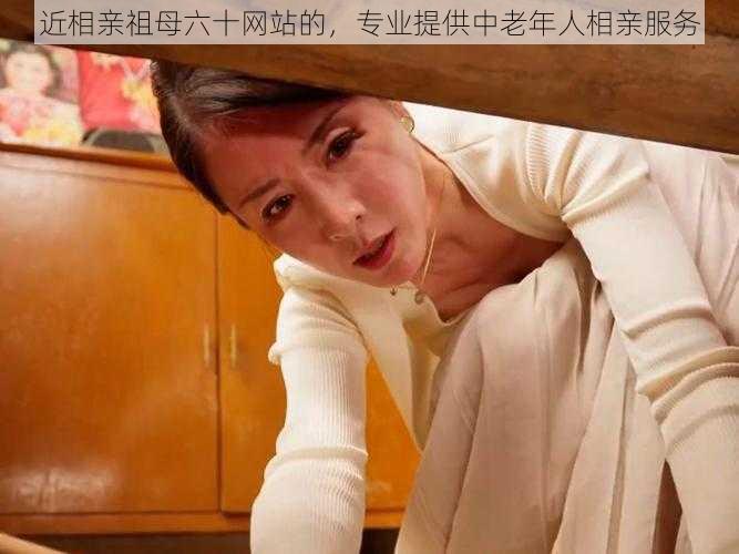 近相亲祖母六十网站的,专业提供中老年人相亲服务