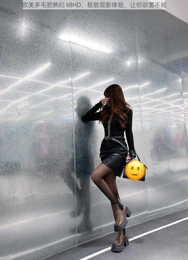 欧美多毛肥熟妇 k8HD,极致观影体验,让你欲罢不能