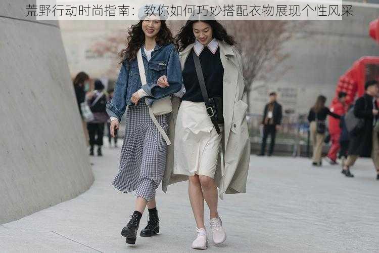 荒野行动时尚指南:教你如何巧妙搭配衣物展现个性风采