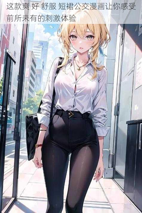 这款爽 好 舒服 短裙公交漫画让你感受前所未有的刺激体验