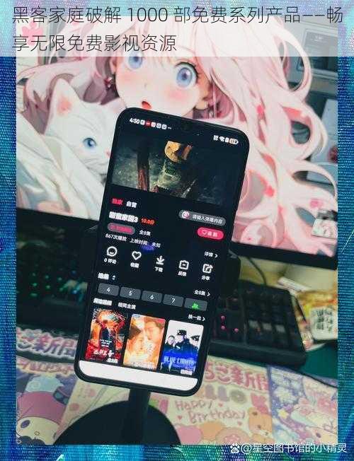 黑客家庭破解 1000 部免费系列产品——畅享无限免费影视资源