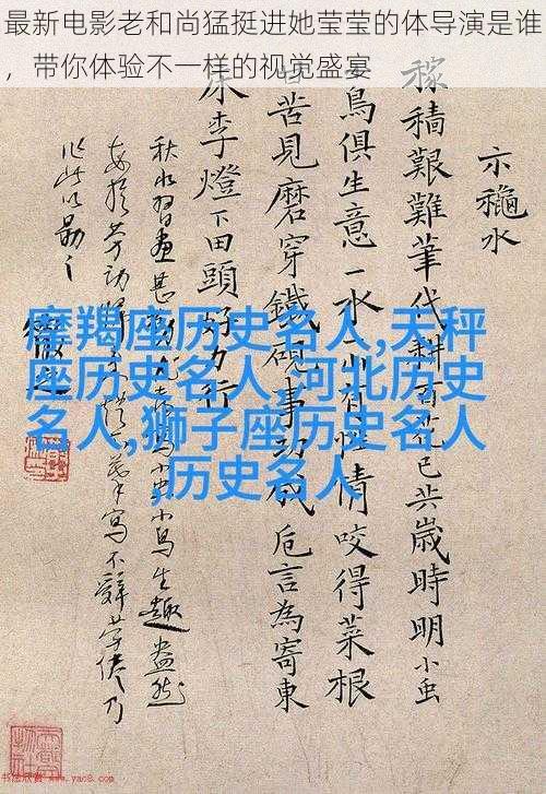 最新电影老和尚猛挺进她莹莹的体导演是谁,带你体验不一样的视觉盛宴