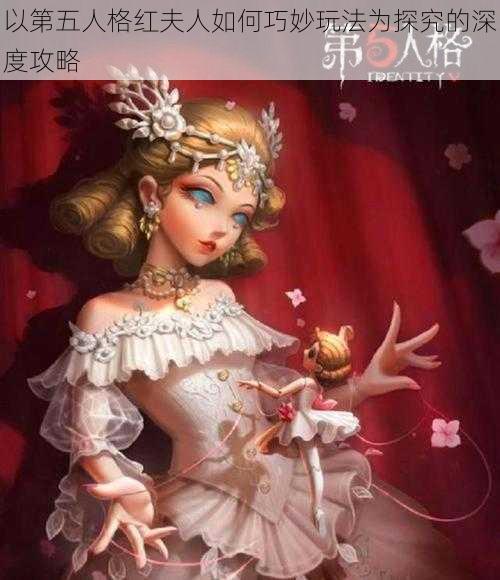 以第五人格红夫人如何巧妙玩法为探究的深度攻略