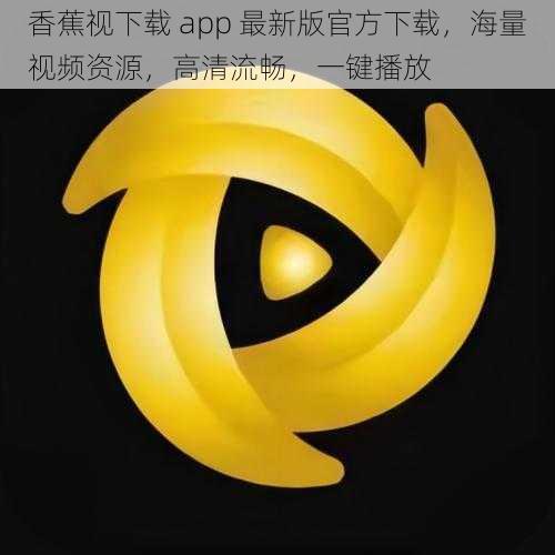 香蕉视下载 app 最新版官方下载,海量视频资源,高清流畅,一键播放