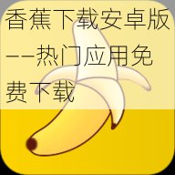 香蕉下载安卓版——热门应用免费下载