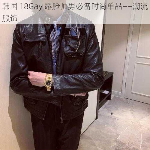 韩国 18Gay 露脸帅男必备时尚单品——潮流服饰