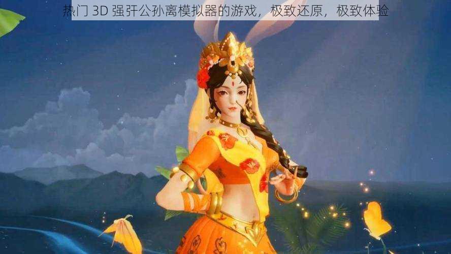 热门 3D 强㢨公孙离模拟器的游戏,极致还原,极致体验