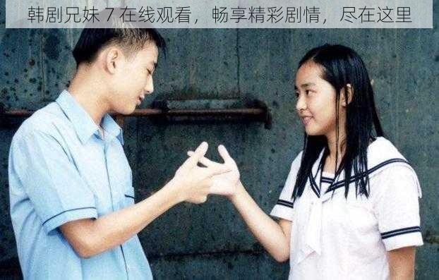 韩剧兄妹 7 在线观看,畅享精彩剧情,尽在这里