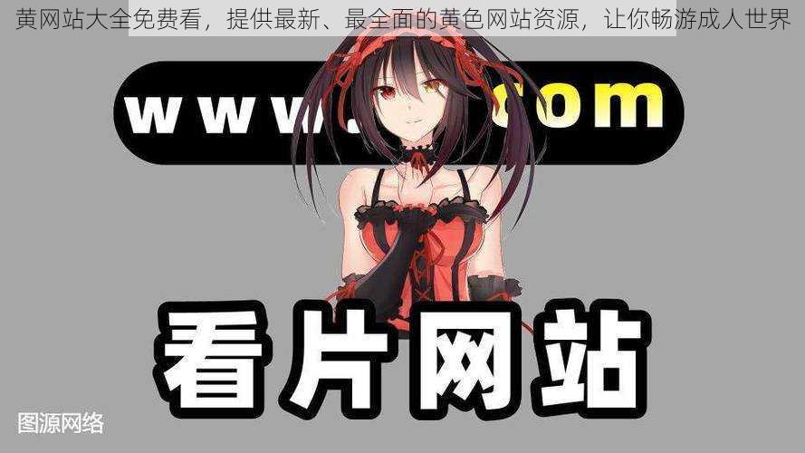 黄网站大全免费看,提供最新、最全面的黄色网站资源,让你畅游成人世界