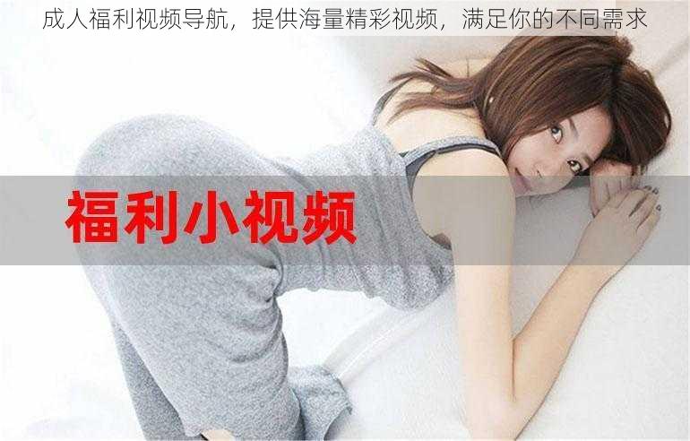 成人福利视频导航,提供海量精彩视频,满足你的不同需求