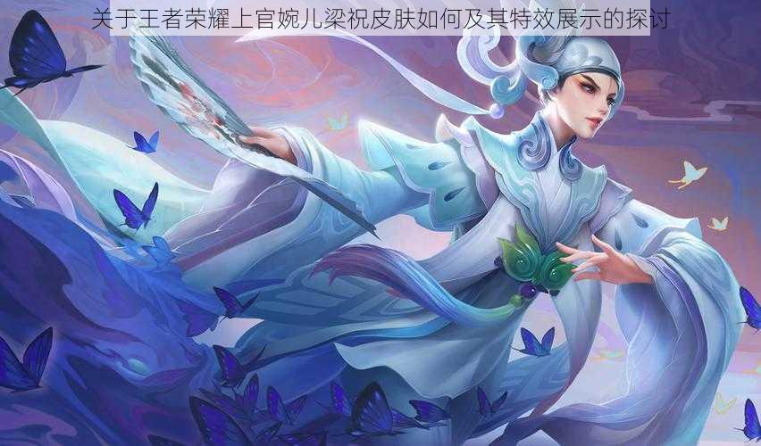 关于王者荣耀上官婉儿梁祝皮肤如何及其特效展示的探讨