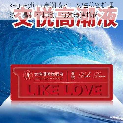 kagneylinn 高潮喷水:女性私密护理液,温和不刺激,有效清洁抑菌