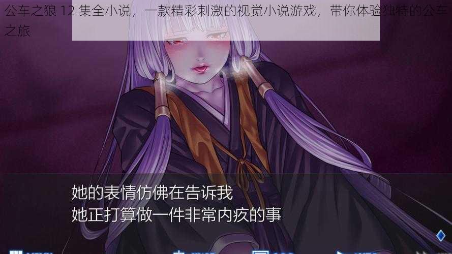 公车之狼 12 集全小说,一款精彩刺激的视觉小说游戏,带你体验独特的公车之旅
