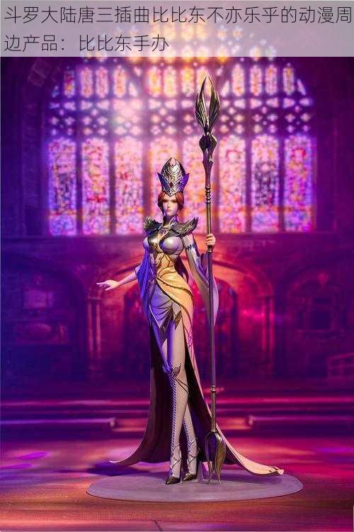 斗罗大陆唐三插曲比比东不亦乐乎的动漫周边产品:比比东手办