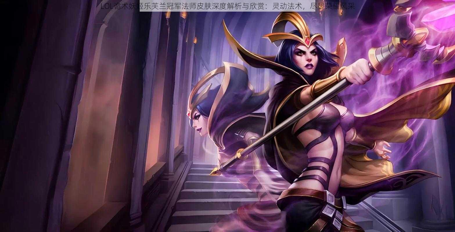 LOL诡术妖姬乐芙兰冠军法师皮肤深度解析与欣赏:灵动法术,尽显荣耀风采