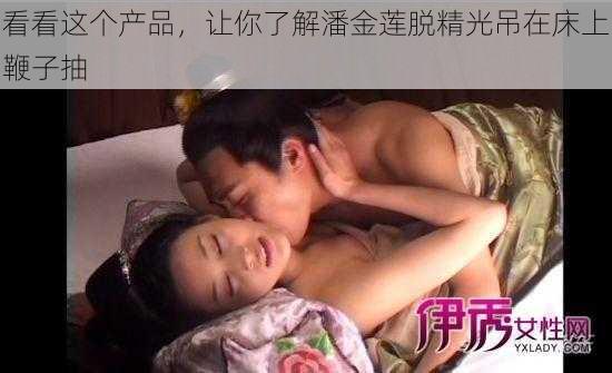 看看这个产品，让你了解潘金莲脱精光吊在床上鞭子抽