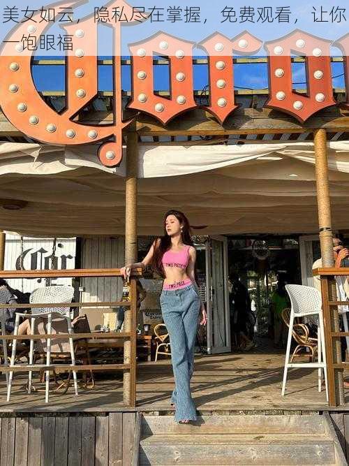 美女如云,隐私尽在掌握,免费观看,让你一饱眼福