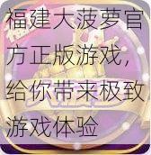 福建大菠萝官方正版游戏,给你带来极致游戏体验