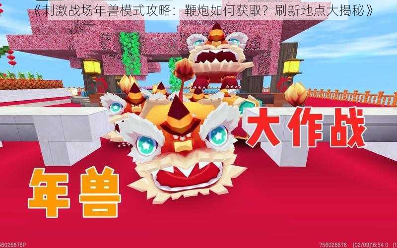 《刺激战场年兽模式攻略:鞭炮如何获取?刷新地点大揭秘》