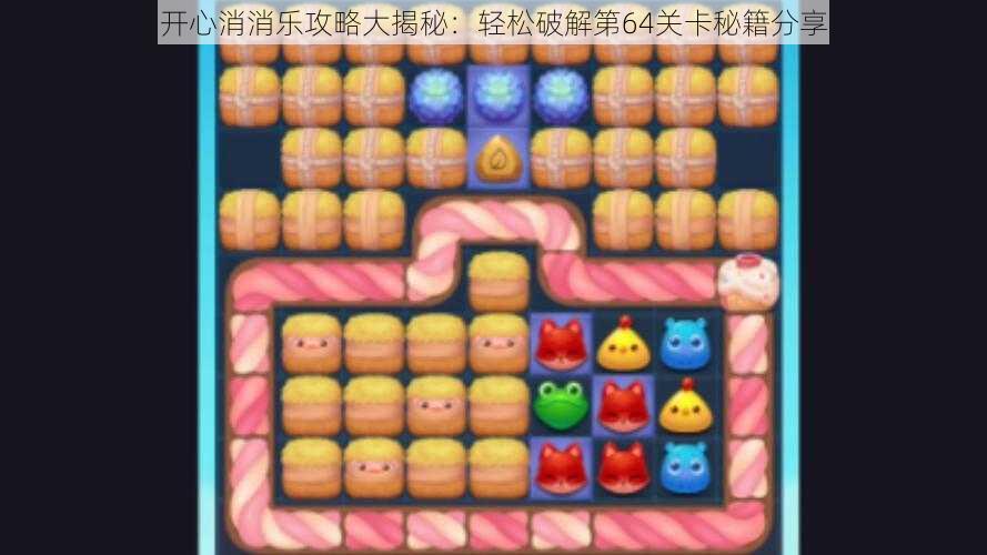 开心消消乐攻略大揭秘:轻松破解第64关卡秘籍分享