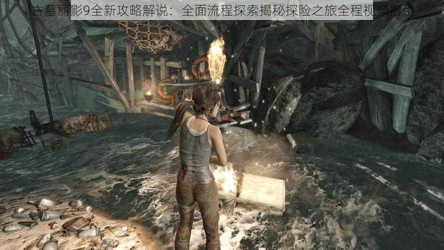古墓丽影9全新攻略解说:全面流程探索揭秘探险之旅全程视频指引